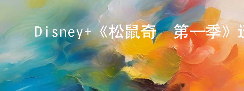 ﻿曾雪霞发布﻿Disney+《松鼠奇褔第一季》迅雷下载/在线观看/百度云-动漫/卡通-美剧天堂